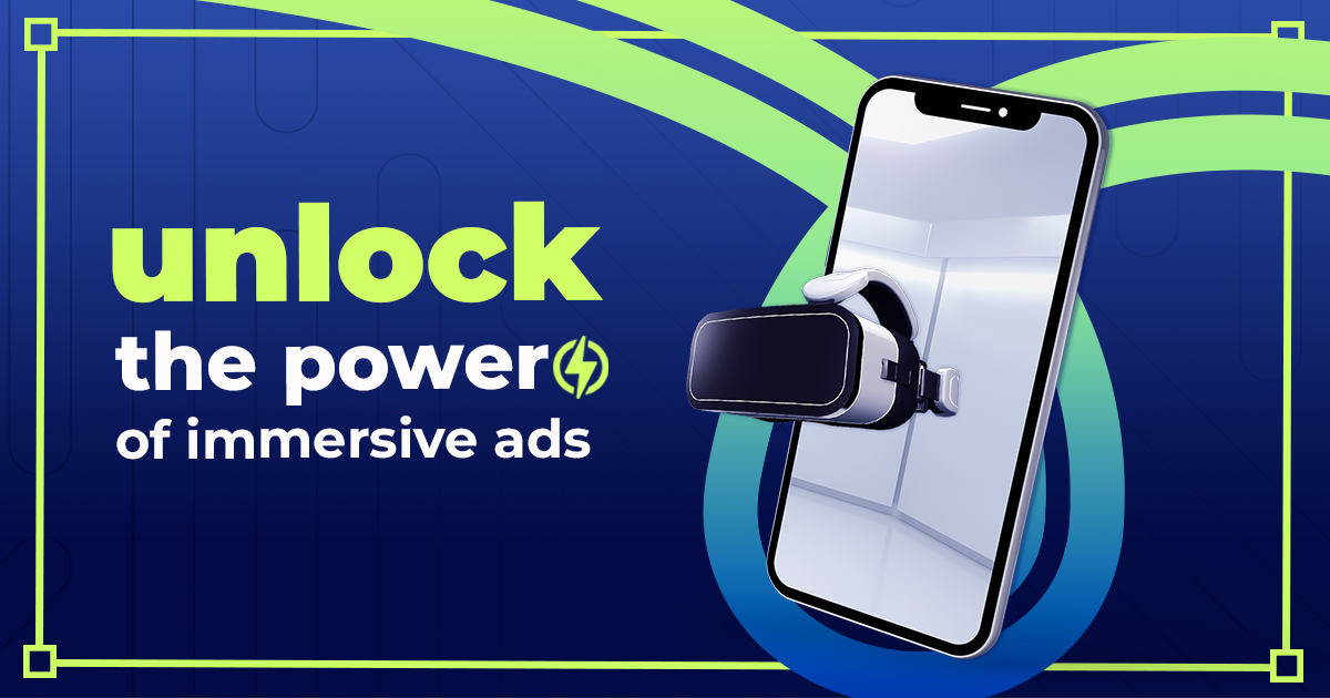 unlock the power of immersive ads